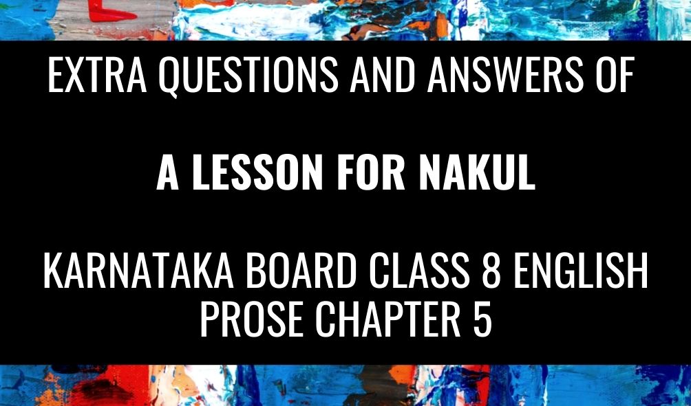 Extra questions and answers of A Lesson for Nakul Karnataka BOARD CLASS 8 ENGLISH Prose CHAPTER 5