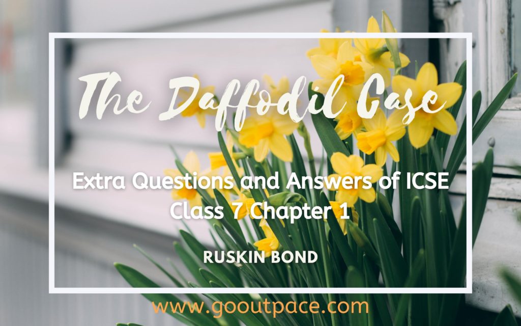 THE DAFFODIL CASE - CHAPTER 1 EXTRA QUESTIONS AND ANSWERS - ICSE CLASS 7 ENGLISH