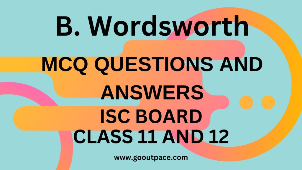 B. Wordsworth - MCQ QUESTIONS AND ANSWERS - ISC CLASS 11 AND 12 ENGLISH