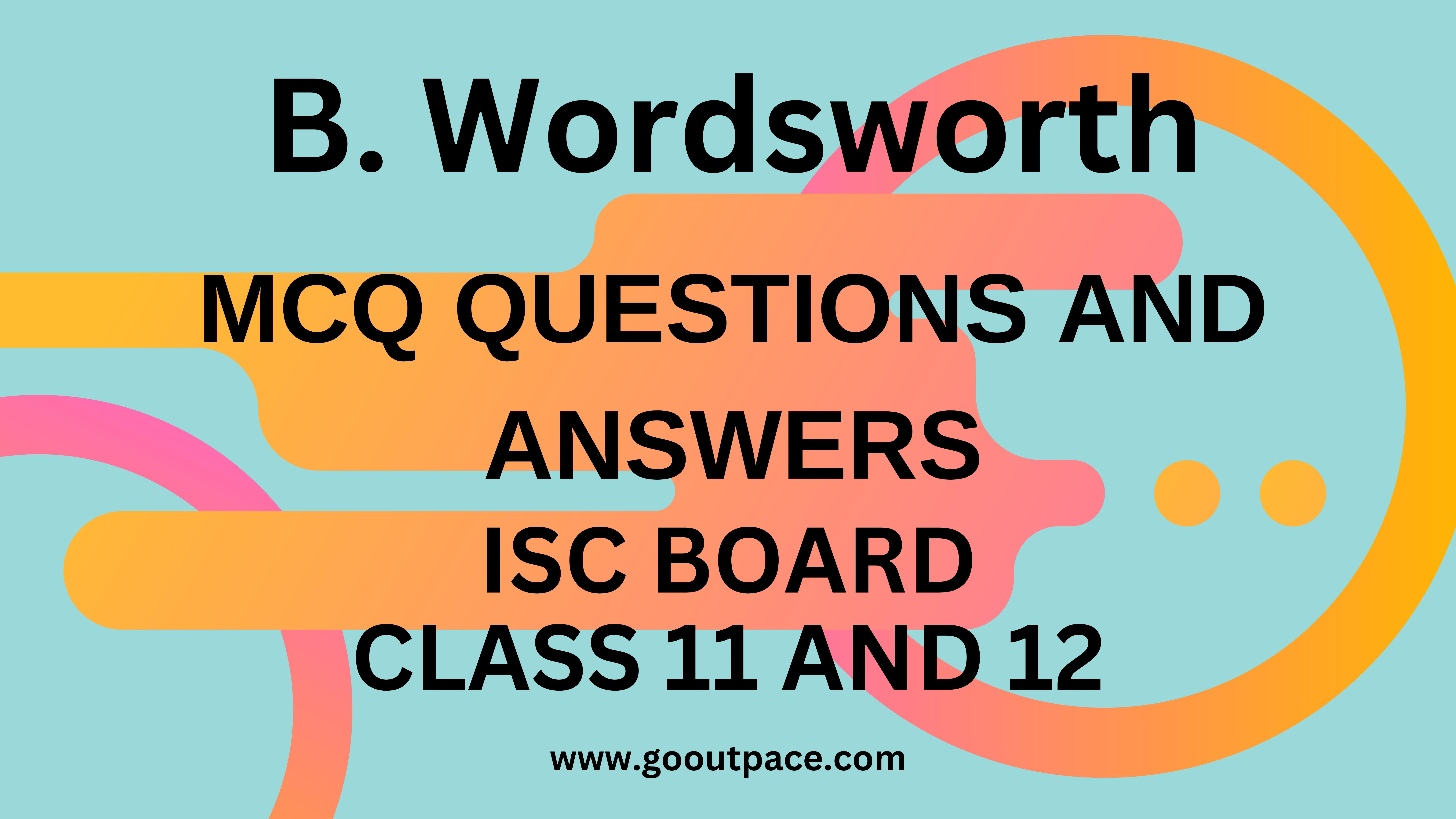 B Wordsworth - MCQ QUESTIONS AND ANSWERS - ISC CLASS 11 AND 12 ENGLISH ...