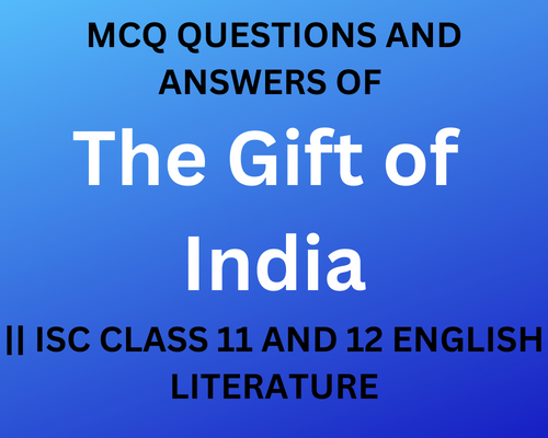 MCQ QUESTIONS AND ANSWERS OF The Gift of India || ISC CLASS 11 AND 12 ENGLISH LITERATURE