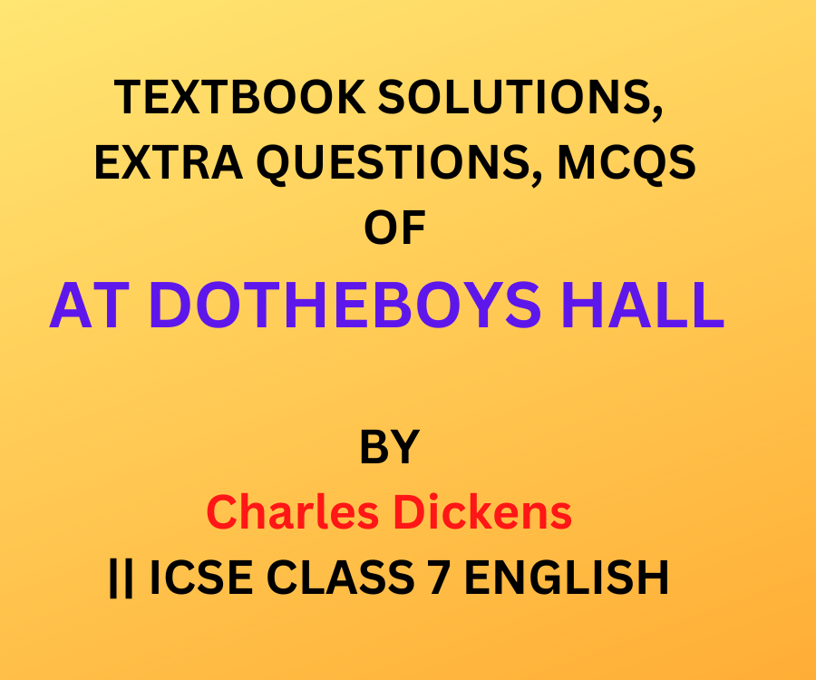 TEXTBOOK SOLUTIONS, EXTRA QUESTIONS, MCQS OF AT DOTHEBOYS HALL BY Charles Dickens || ICSE CLASS 7 ENGLISH 