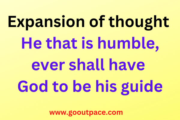 EXPANSION OF THOUGHT   He that is humble, ever shall Have God to be his guide.