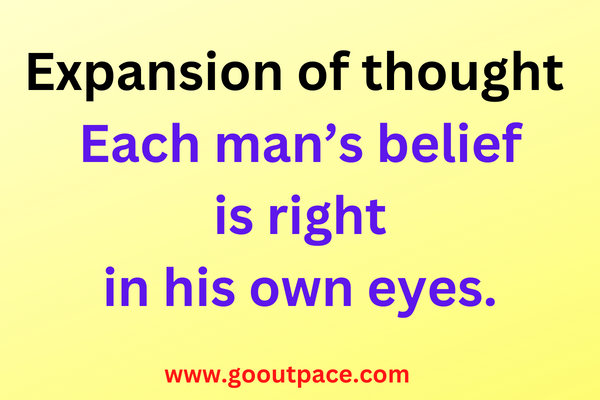 EXPANSION OF THOUGHT -Each man’s belief is right in his own eyes.