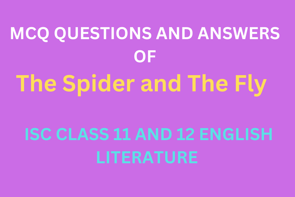 MCQ QUESTIONS AND ANSWERS OF The Spider and The Fly || ISC CLASS 11 AND 12 ENGLISH LITERATURE