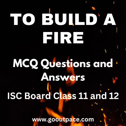 TO BUILD A FIRE - MCQ QUESTIONS AND ANSWERS - ISC CLASS 11 AND 12 ENGLISH